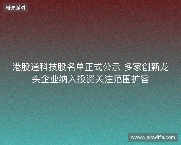 港股通科技股名单正式公示 多家创新龙头企业纳入投资关注范围扩容
